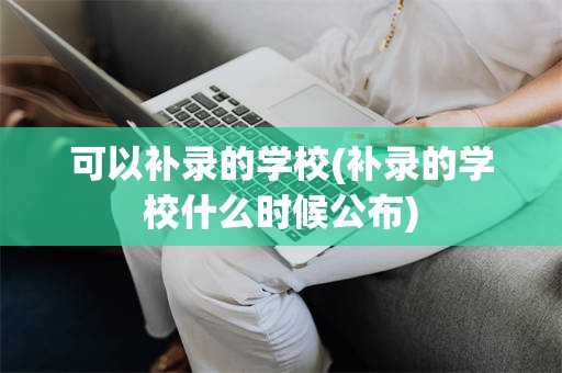 可以补录的学校(补录的学校什么时候公布)