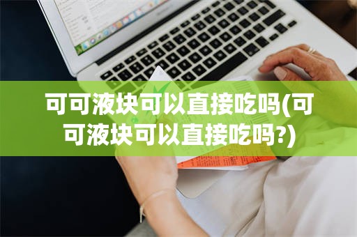 可可液块可以直接吃吗(可可液块可以直接吃吗?)