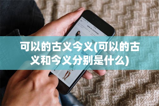 可以的古义今义(可以的古义和今义分别是什么)