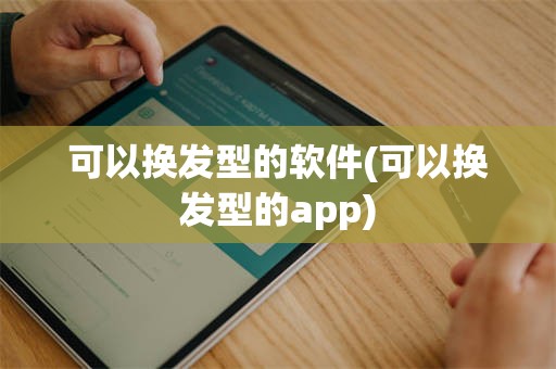 可以换发型的软件(可以换发型的app)