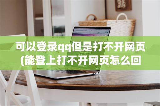 可以登录qq但是打不开网页(能登上打不开网页怎么回事)