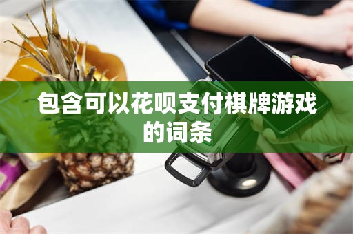 包含可以花呗支付棋牌游戏的词条