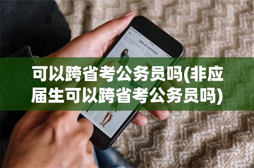 可以跨省考公务员吗(非应届生可以跨省考公务员吗)