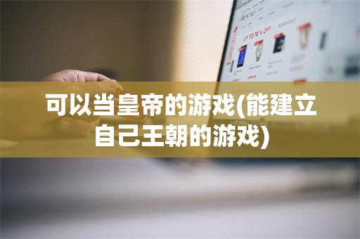 可以当皇帝的游戏(能建立自己王朝的游戏)