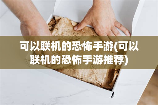 可以联机的恐怖手游(可以联机的恐怖手游推荐)