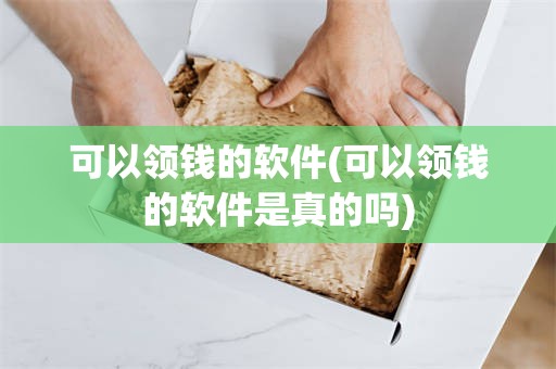 可以领钱的软件(可以领钱的软件是真的吗)