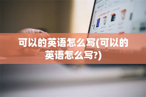 可以的英语怎么写(可以的英语怎么写?)