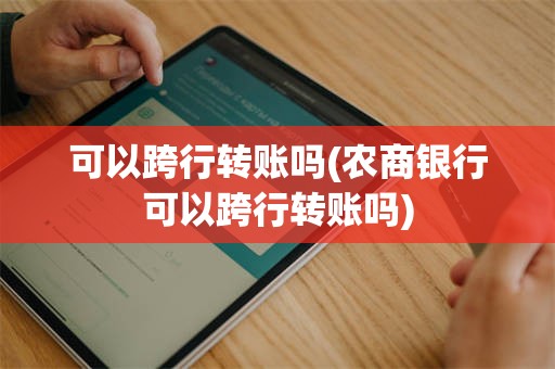 可以跨行转账吗(农商银行可以跨行转账吗)