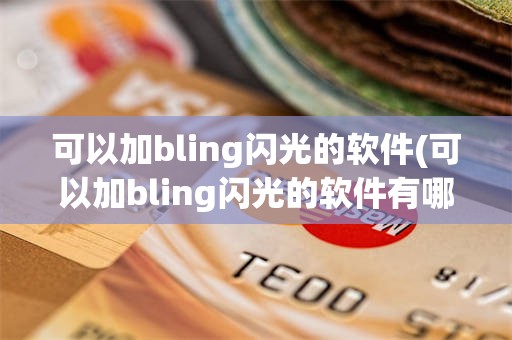 可以加bling闪光的软件(可以加bling闪光的软件有哪些)