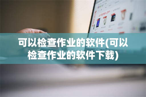 可以检查作业的软件(可以检查作业的软件下载)