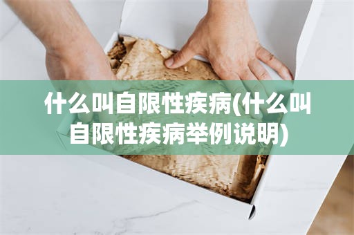 什么叫自限性疾病(什么叫自限性疾病举例说明)