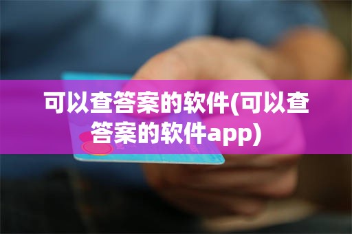 可以查答案的软件(可以查答案的软件app)