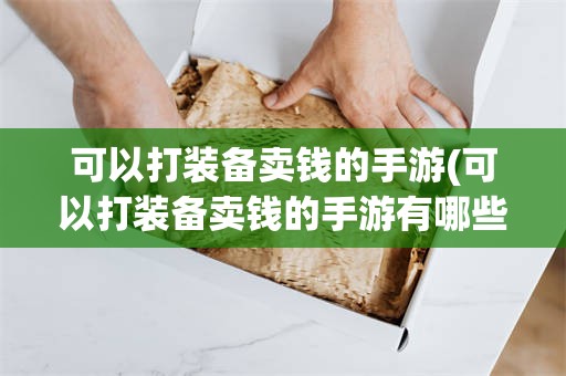 可以打装备卖钱的手游(可以打装备卖钱的手游有哪些)