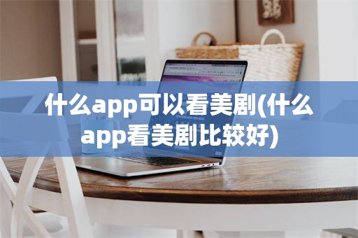 什么app可以看美剧(什么app看美剧比较好)