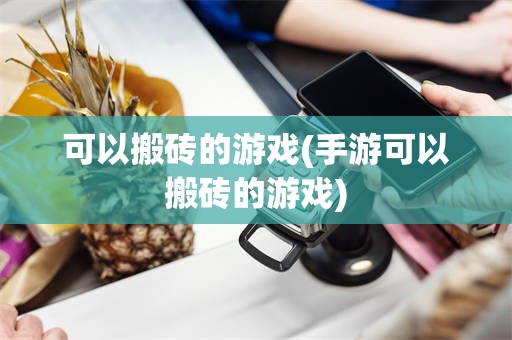 可以搬砖的游戏(手游可以搬砖的游戏)