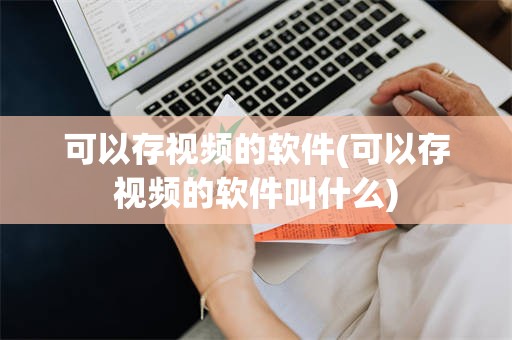 可以存视频的软件(可以存视频的软件叫什么)