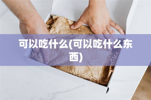 可以吃什么(可以吃什么东西)