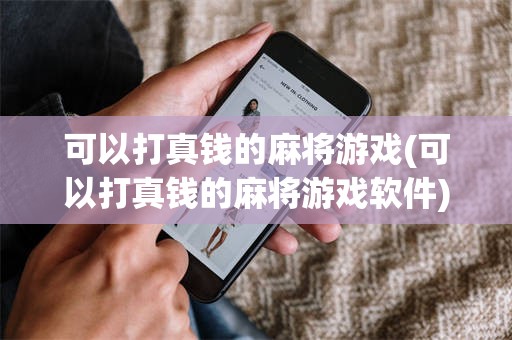 可以打真钱的麻将游戏(可以打真钱的麻将游戏软件)