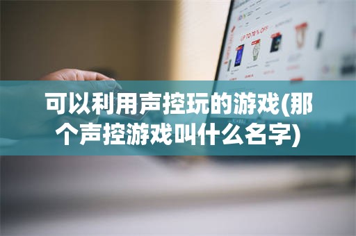 可以利用声控玩的游戏(那个声控游戏叫什么名字)