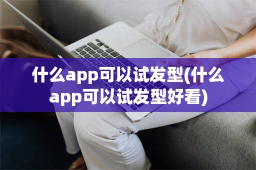 什么app可以试发型(什么app可以试发型好看)