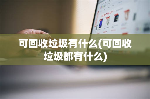 可回收垃圾有什么(可回收垃圾都有什么)