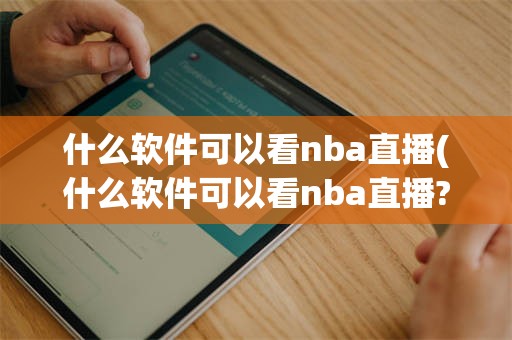 什么软件可以看nba直播(什么软件可以看nba直播?)