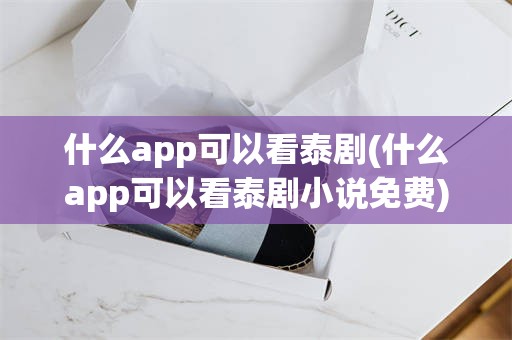 什么app可以看泰剧(什么app可以看泰剧小说免费)