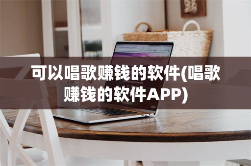 可以唱歌赚钱的软件(唱歌赚钱的软件APP)