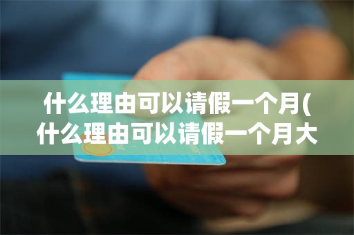 什么理由可以请假一个月(什么理由可以请假一个月大学生)