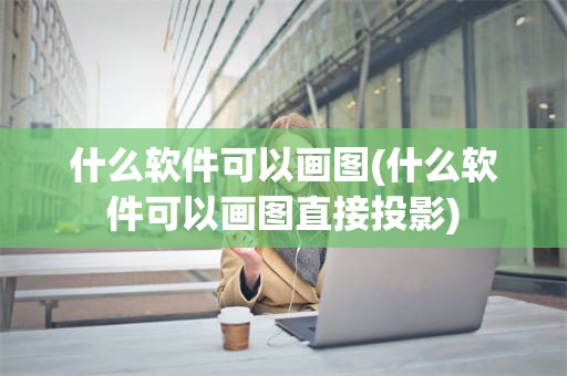 什么软件可以画图(什么软件可以画图直接投影)