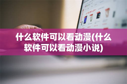 什么软件可以看动漫(什么软件可以看动漫小说)