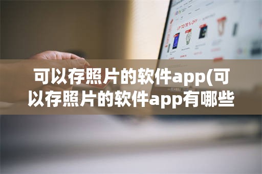 可以存照片的软件app(可以存照片的软件app有哪些)