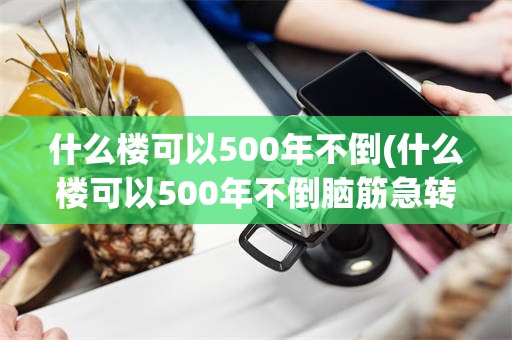 什么楼可以500年不倒(什么楼可以500年不倒脑筋急转弯什么生肖什么数字)