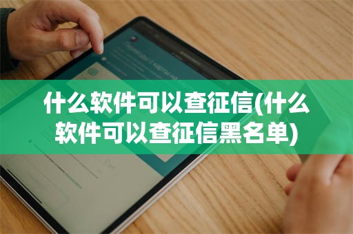 什么软件可以查征信(什么软件可以查征信黑名单)