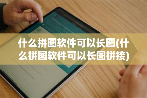 什么拼图软件可以长图(什么拼图软件可以长图拼接)