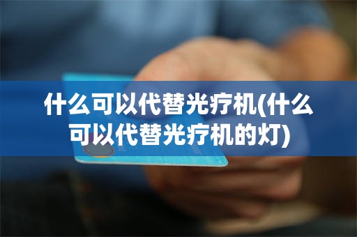 什么可以代替光疗机(什么可以代替光疗机的灯)