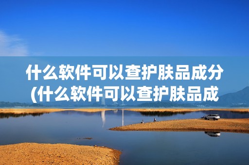 什么软件可以查护肤品成分(什么软件可以查护肤品成分安全与否)