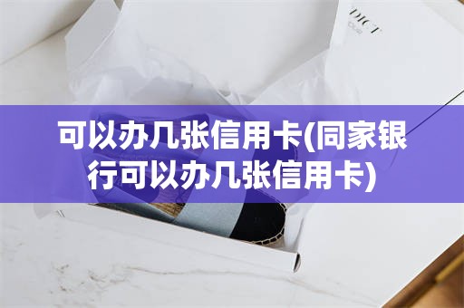 可以办几张信用卡(同家银行可以办几张信用卡)