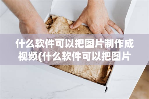 什么软件可以把图片制作成视频(什么软件可以把图片制作成视频教程)