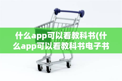 什么app可以看教科书(什么app可以看教科书电子书)