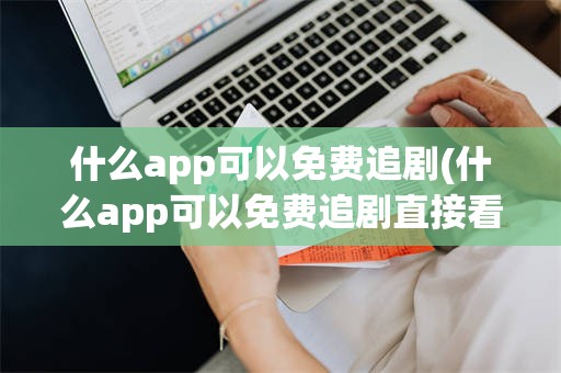 什么app可以免费追剧(什么app可以免费追剧直接看全集)