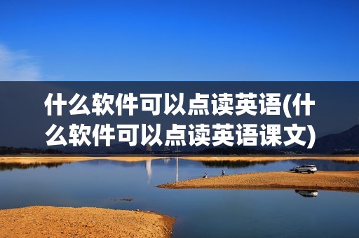 什么软件可以点读英语(什么软件可以点读英语课文)