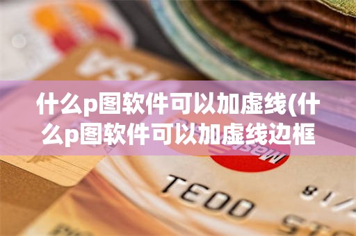 什么p图软件可以加虚线(什么p图软件可以加虚线边框)