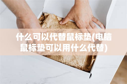 什么可以代替鼠标垫(电脑鼠标垫可以用什么代替)